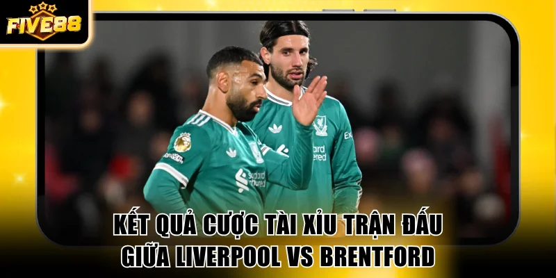 Kết quả cược Tài Xỉu trận đấu giữa Liverpool vs Brentford