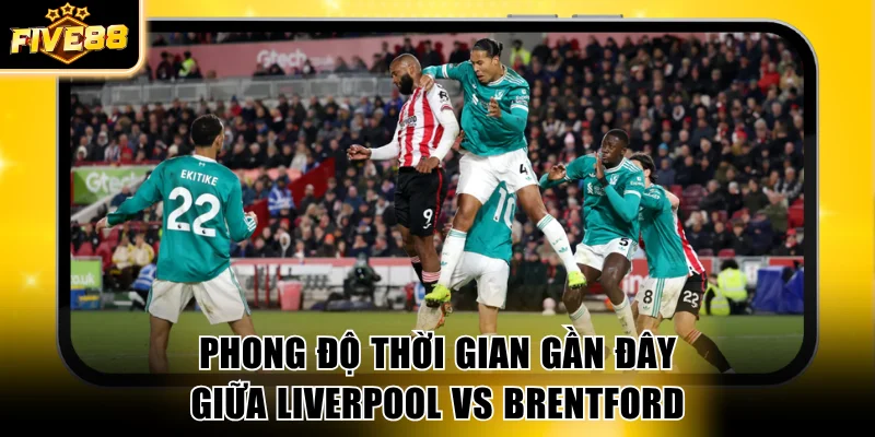 Phong độ thời gian gần đây giữa Liverpool vs Brentford
